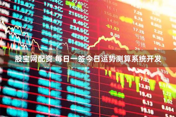 股宝网配资 每日一签今日运势测算系统开发