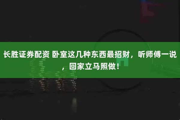 长胜证券配资 卧室这几种东西最招财，听师傅一说，回家立马照做！
