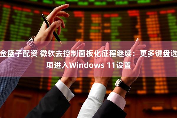 金篮子配资 微软去控制面板化征程继续：更多键盘选项进入Windows 11设置
