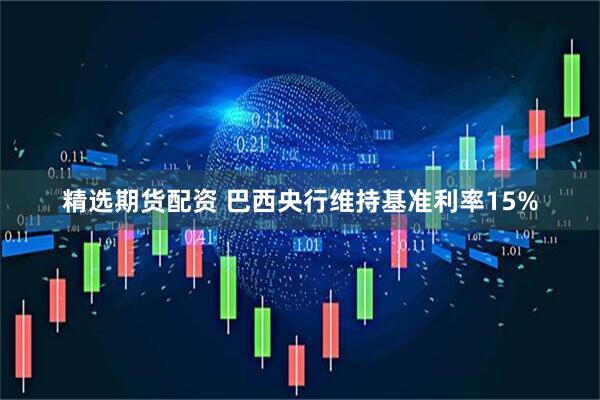 精选期货配资 巴西央行维持基准利率15%