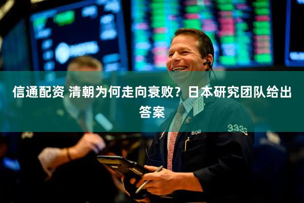 信通配资 清朝为何走向衰败？日本研究团队给出答案