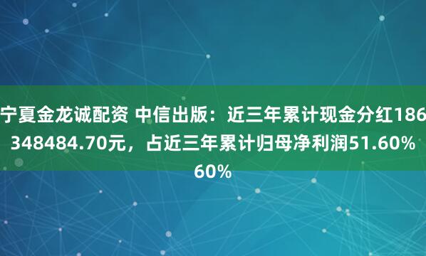 宁夏金龙诚配资 中信出版：近三年累计现金分红186348484.70元，占近三年累计归母净利润51.60%