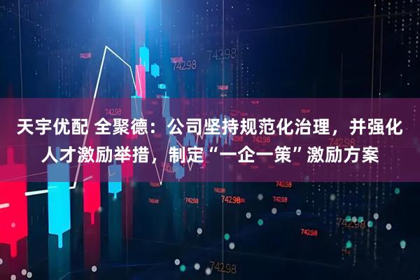 天宇优配 全聚德：公司坚持规范化治理，并强化人才激励举措，制定“一企一策”激励方案