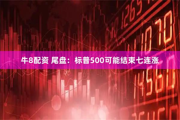 牛8配资 尾盘：标普500可能结束七连涨