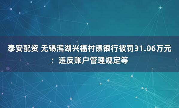 泰安配资 无锡滨湖兴福村镇银行被罚31.06万元：违反账户管理规定等